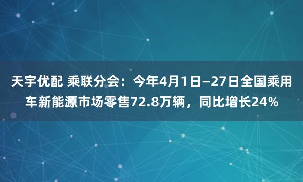天宇优配 乘联分会：今年4月1日—27日全国乘用车新能源市场零售72.8万辆，同比增长24%