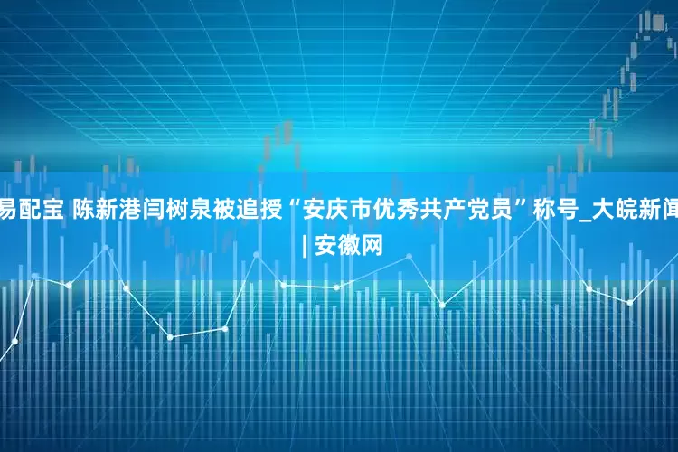 易配宝 陈新港闫树泉被追授“安庆市优秀共产党员”称号_大皖新闻 | 安徽网