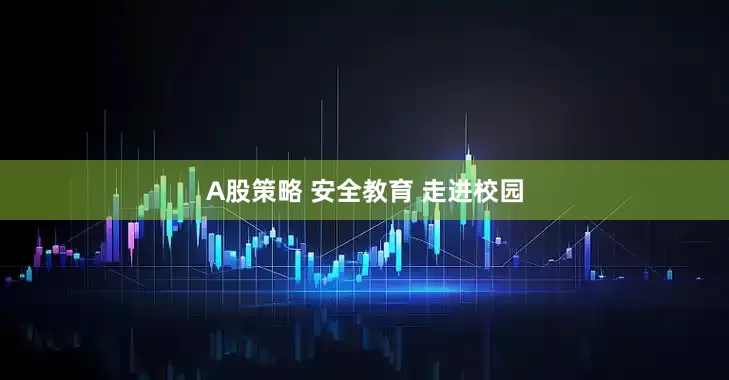 A股策略 安全教育 走进校园