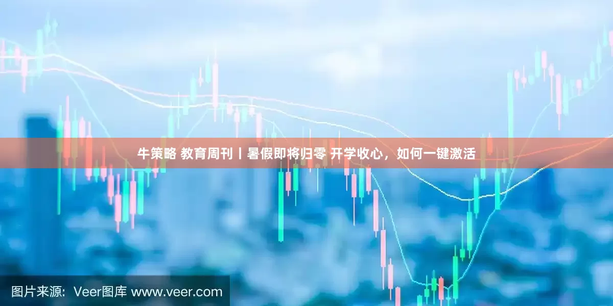 牛策略 教育周刊丨暑假即将归零 开学收心，如何一键激活