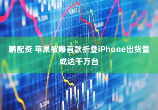 鹏配资 苹果被曝首款折叠iPhone出货量或达千万台