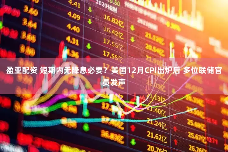 盈亚配资 短期内无降息必要？美国12月CPI出炉后 多位联储官员发声