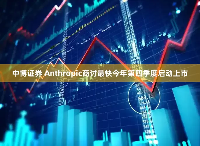中博证券 Anthropic商讨最快今年第四季度启动上市