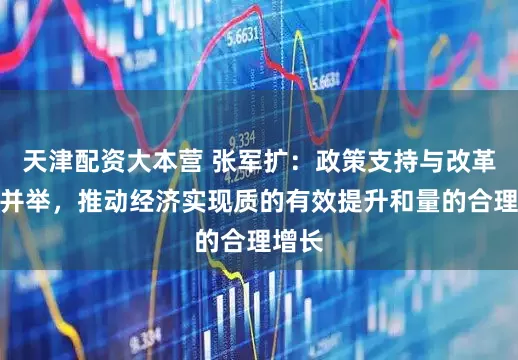天津配资大本营 张军扩：政策支持与改革创新并举，推动经济实现质的有效提升和量的合理增长